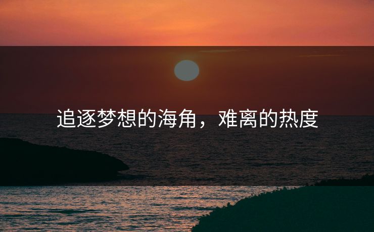 追逐梦想的海角，难离的热度