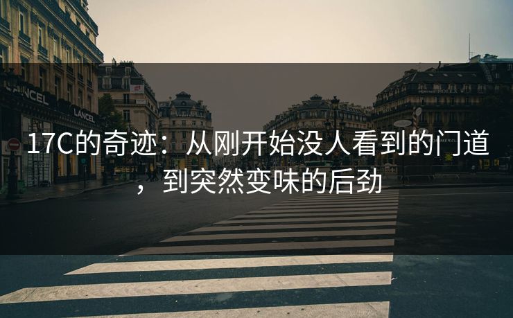 17C的奇迹:从刚开始没人看到的门道,到突然变味的后劲 17C的奇迹:从刚开始没人看到的门道,到突然变味的后劲