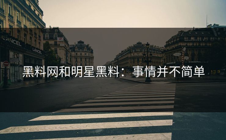 黑料网和明星黑料：事情并不简单