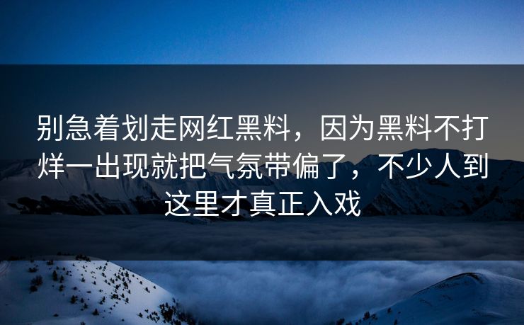 别急着划走网红黑料，因为黑料不打烊一出现就把气氛带偏了，不少人到这里才真正入戏