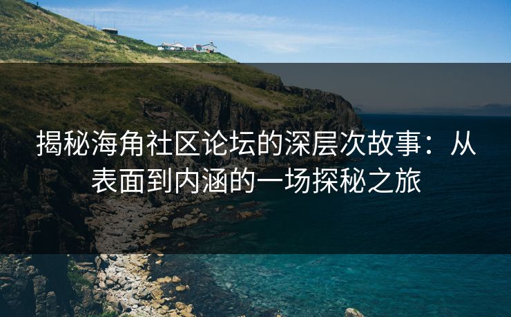 揭秘海角社区论坛的深层次故事：从表面到内涵的一场探秘之旅