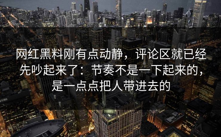 网红黑料刚有点动静，评论区就已经先吵起来了：节奏不是一下起来的，是一点点把人带进去的