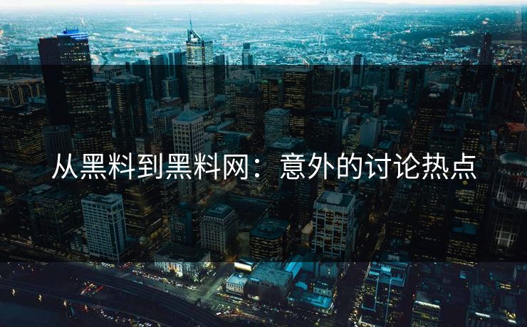 从黑料到黑料网：意外的讨论热点