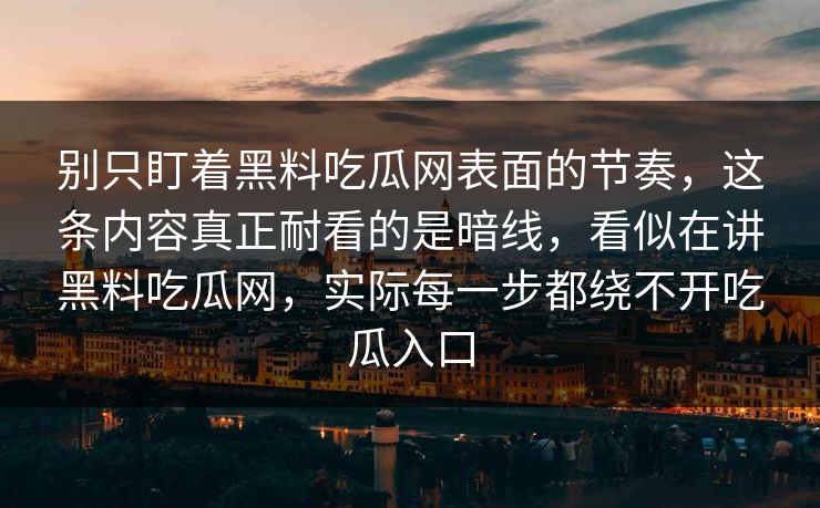 别只盯着黑料吃瓜网表面的节奏，这条内容真正耐看的是暗线，看似在讲黑料吃瓜网，实际每一步都绕不开吃瓜入口