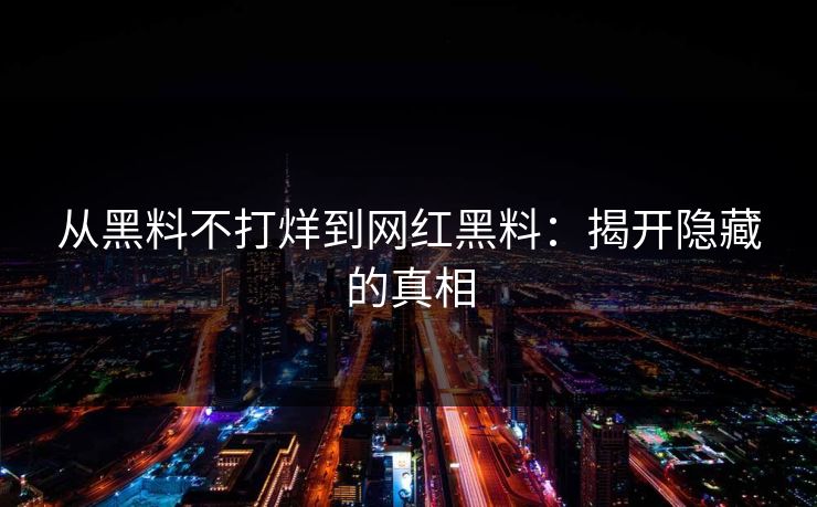 从黑料不打烊到网红黑料：揭开隐藏的真相