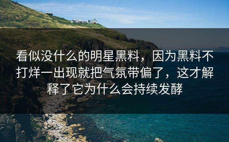 看似没什么的明星黑料，因为黑料不打烊一出现就把气氛带偏了，这才解释了它为什么会持续发酵