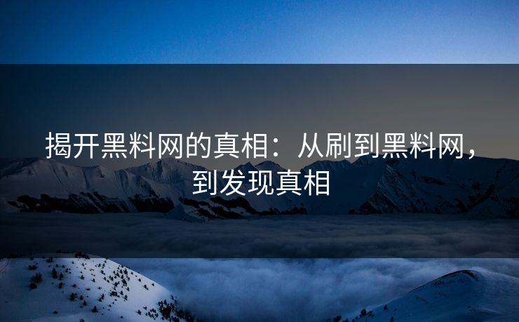 揭开黑料网的真相：从刷到黑料网，到发现真相