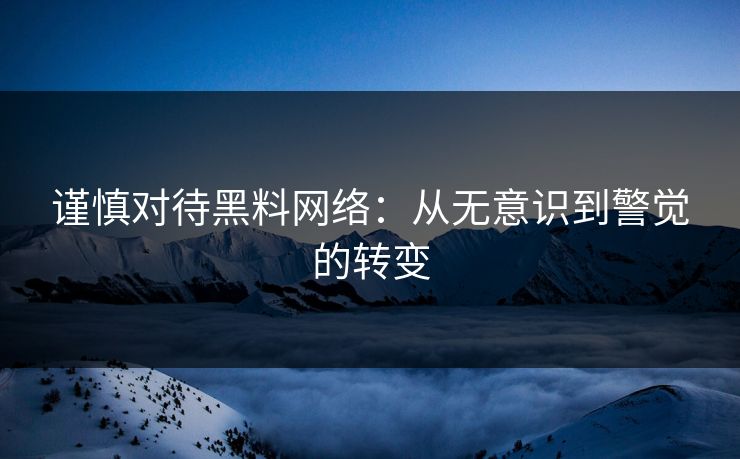 谨慎对待黑料网络：从无意识到警觉的转变