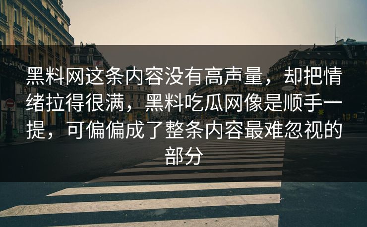 黑料网这条内容没有高声量，却把情绪拉得很满，黑料吃瓜网像是顺手一提，可偏偏成了整条内容最难忽视的部分