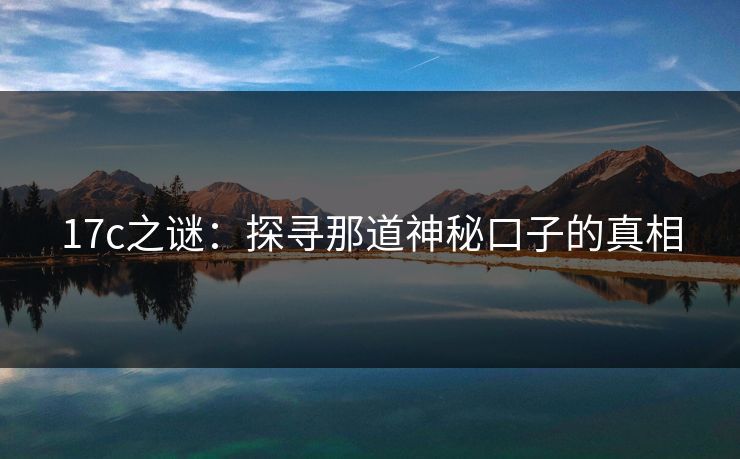 <strong>17C</strong>之谜：探寻那道神秘口子的真相