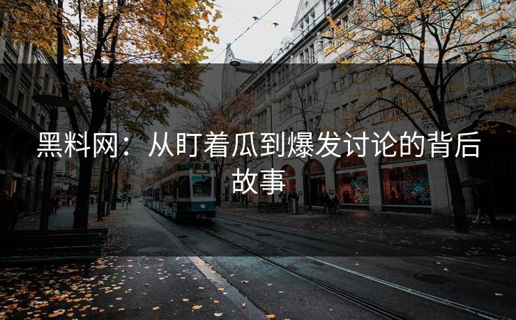黑料网：从盯着瓜到爆发讨论的背后故事
