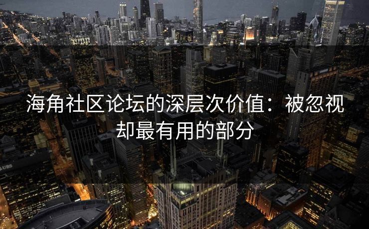 海角社区论坛的深层次价值：被忽视却最有用的部分