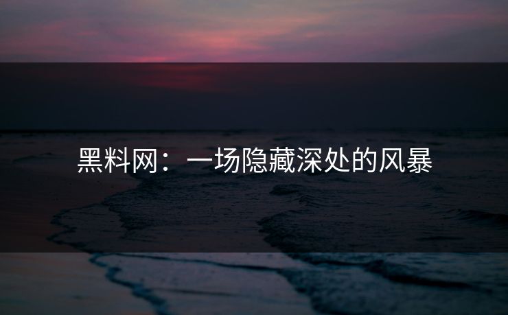 黑料网：一场隐藏深处的风暴