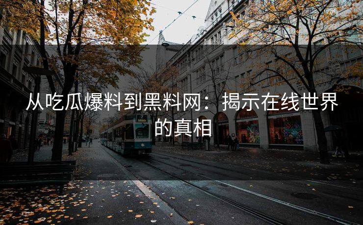 从吃瓜爆料到黑料网：揭示在线世界的真相