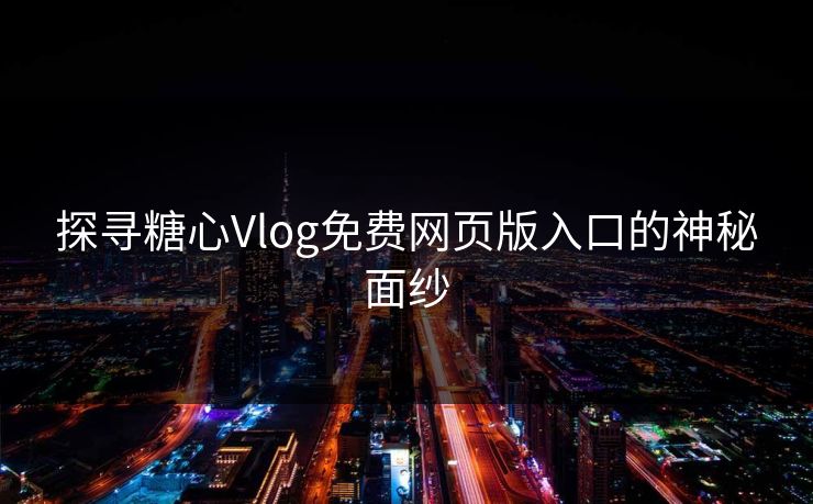 探寻糖心Vlog免费网页版入口的神秘面纱
