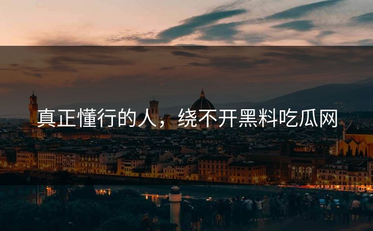真正懂行的人，绕不开黑料吃瓜网