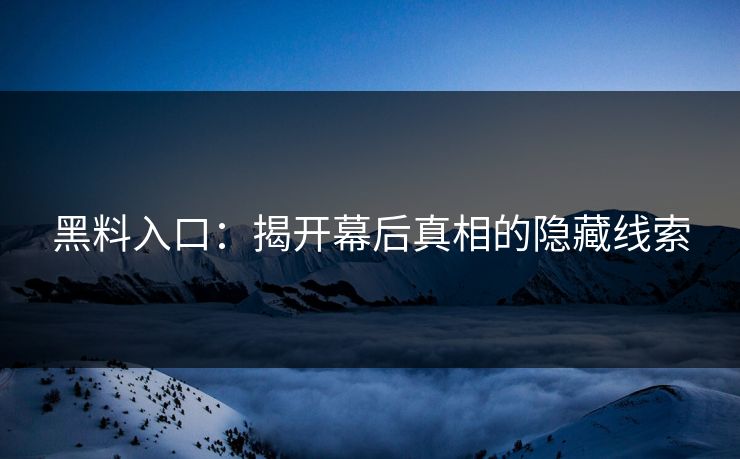 黑料入口：揭开幕后真相的隐藏线索