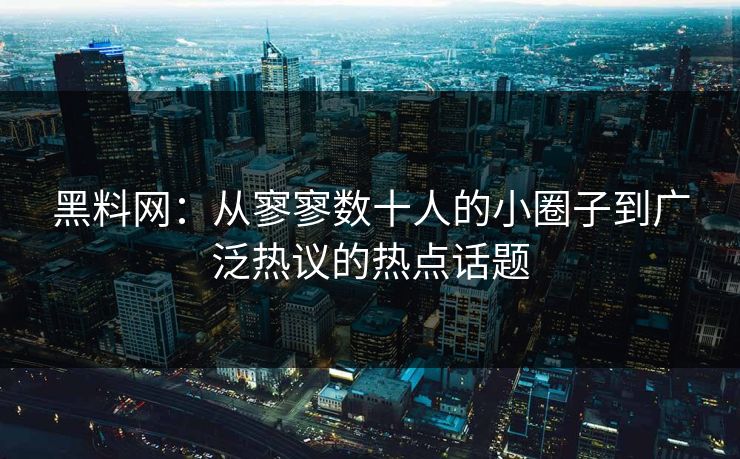 黑料网：从寥寥数十人的小圈子到广泛热议的热点话题