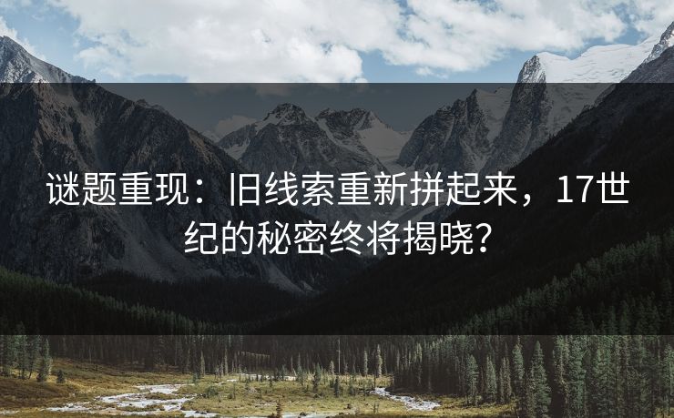 谜题重现：旧线索重新拼起来，17世纪的秘密终将揭晓？