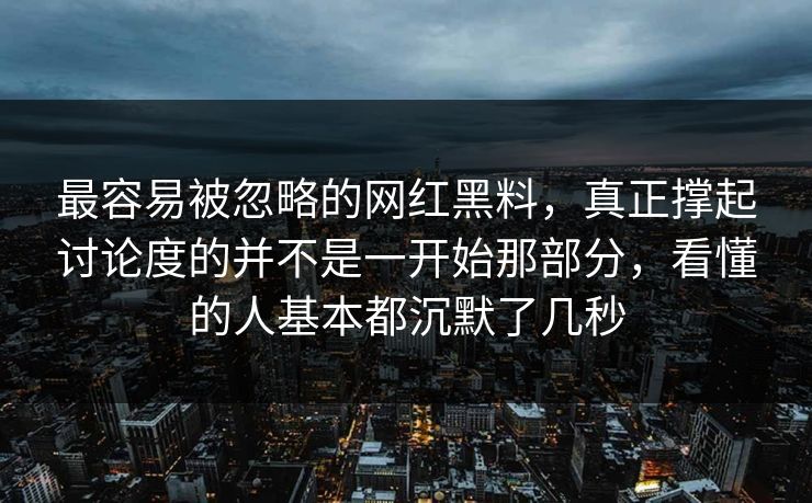 最容易被忽略的网红黑料，真正撑起讨论度的并不是一开始那部分，看懂的人基本都沉默了几秒