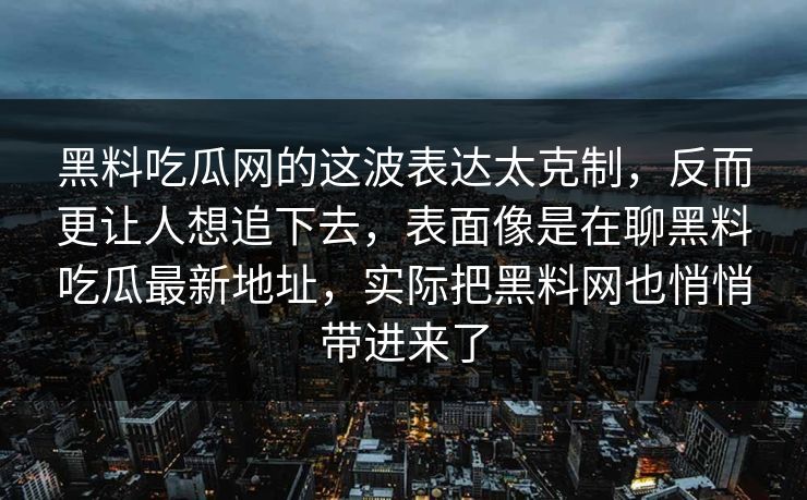 黑料吃瓜网的这波表达太克制，反而更让人想追下去，表面像是在聊黑料吃瓜最新地址，实际把黑料网也悄悄带进来了