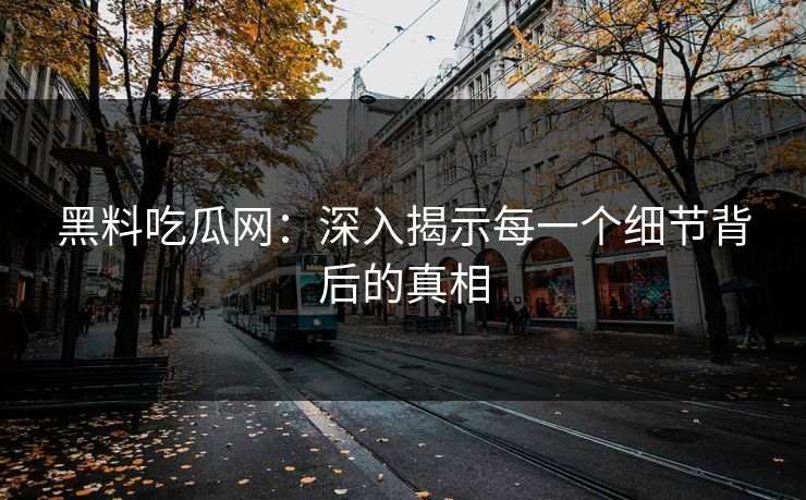 黑料吃瓜网：深入揭示每一个细节背后的真相